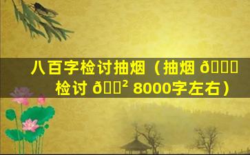 八百字检讨抽烟（抽烟 🐝 检讨 🌲 8000字左右）